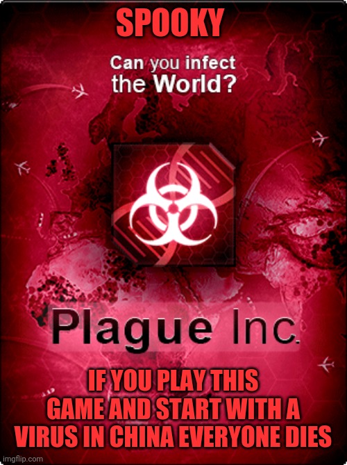 Everytime. No Joke.  Try It. | SPOOKY; IF YOU PLAY THIS GAME AND START WITH A VIRUS IN CHINA EVERYONE DIES | image tagged in plague inc,virus,china,video games | made w/ Imgflip meme maker