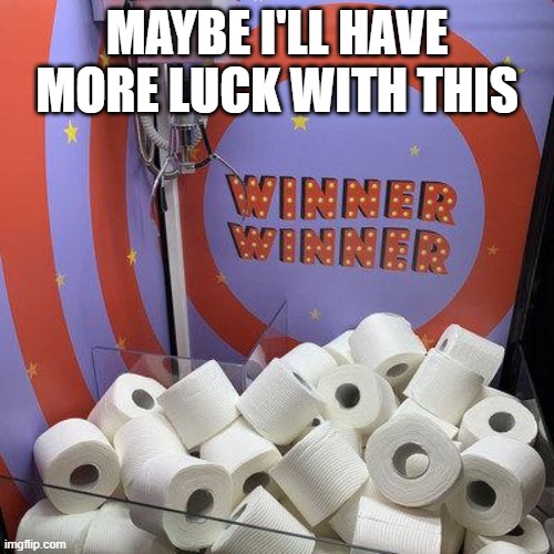Toilet Paper Claw Machine | MAYBE I'LL HAVE MORE LUCK WITH THIS | image tagged in toilet paper | made w/ Imgflip meme maker