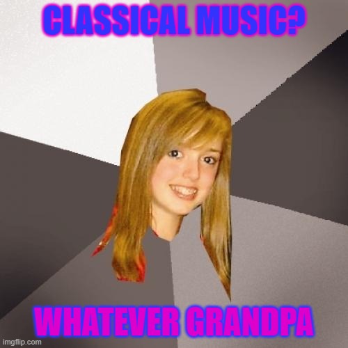 Musically Oblivious 8th Grader Meme | CLASSICAL MUSIC? WHATEVER GRANDPA | image tagged in memes,musically oblivious 8th grader,classical music,ok boomer,grandpa,boomer | made w/ Imgflip meme maker