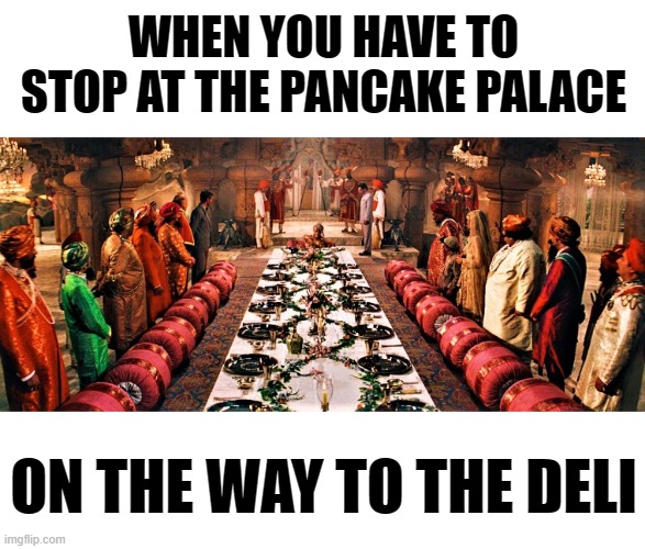 Indiana Jones & The Temple of Food | WHEN YOU HAVE TO STOP AT THE PANCAKE PALACE; ON THE WAY TO THE DELI | image tagged in indiana jones,movies,too funny,misunderstanding,pancakes,food | made w/ Imgflip meme maker