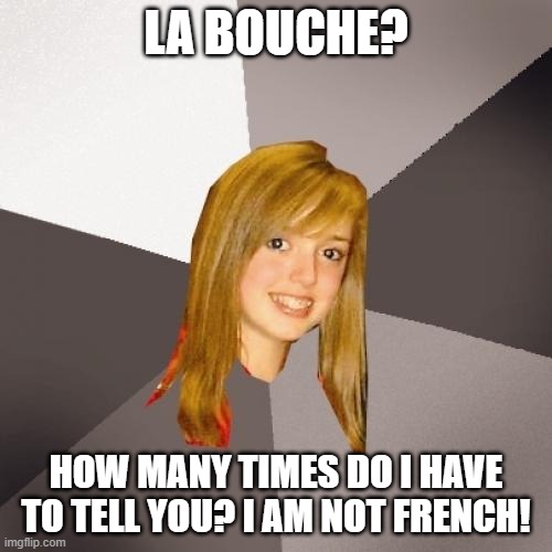 Musically Oblivious 8th Grader Meme | LA BOUCHE? HOW MANY TIMES DO I HAVE TO TELL YOU? I AM NOT FRENCH! | image tagged in memes,musically oblivious 8th grader,french | made w/ Imgflip meme maker