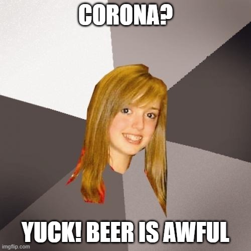 Musically Oblivious 8th Grader | CORONA? YUCK! BEER IS AWFUL | image tagged in memes,musically oblivious 8th grader,coronavirus,corona,corona virus,beer | made w/ Imgflip meme maker
