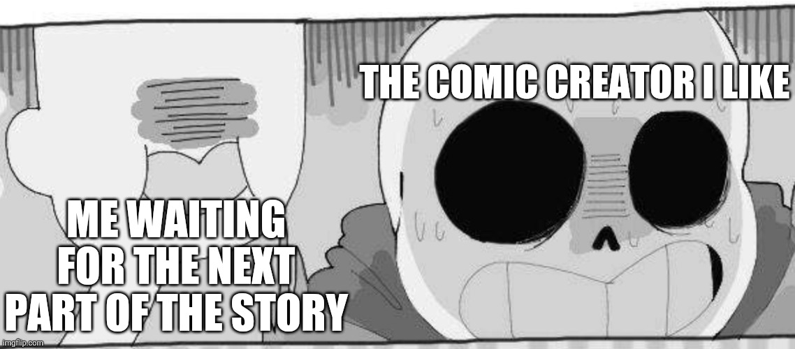 THE COMIC CREATOR I LIKE; ME WAITING FOR THE NEXT PART OF THE STORY | image tagged in sans undertale,comics/cartoons | made w/ Imgflip meme maker
