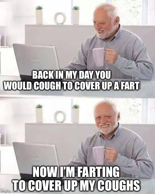 Hide the Corona Harold | BACK IN MY DAY YOU WOULD COUGH TO COVER UP A FART; NOW I’M FARTING TO COVER UP MY COUGHS | image tagged in memes,hide the pain harold,corona,viral meme | made w/ Imgflip meme maker