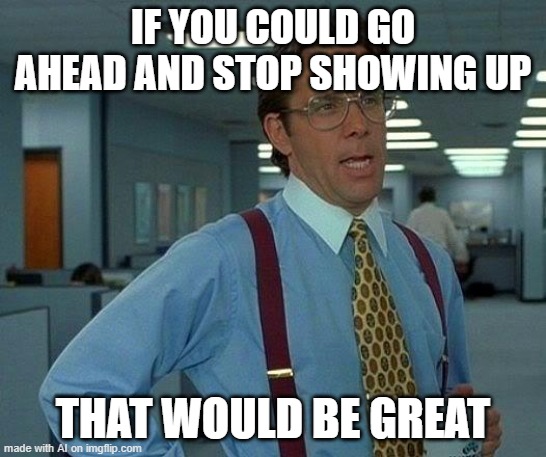 schools when coronavirus hits | IF YOU COULD GO AHEAD AND STOP SHOWING UP; THAT WOULD BE GREAT | image tagged in memes,that would be great,coronavirus,school,today | made w/ Imgflip meme maker