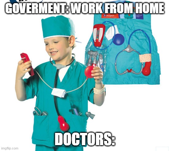 work from home doctors | GOVERMENT: WORK FROM HOME; DOCTORS: | image tagged in doctors | made w/ Imgflip meme maker