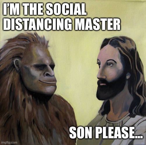 Big foot versus Jesus | I’M THE SOCIAL DISTANCING MASTER; SON PLEASE... | image tagged in social distancing | made w/ Imgflip meme maker