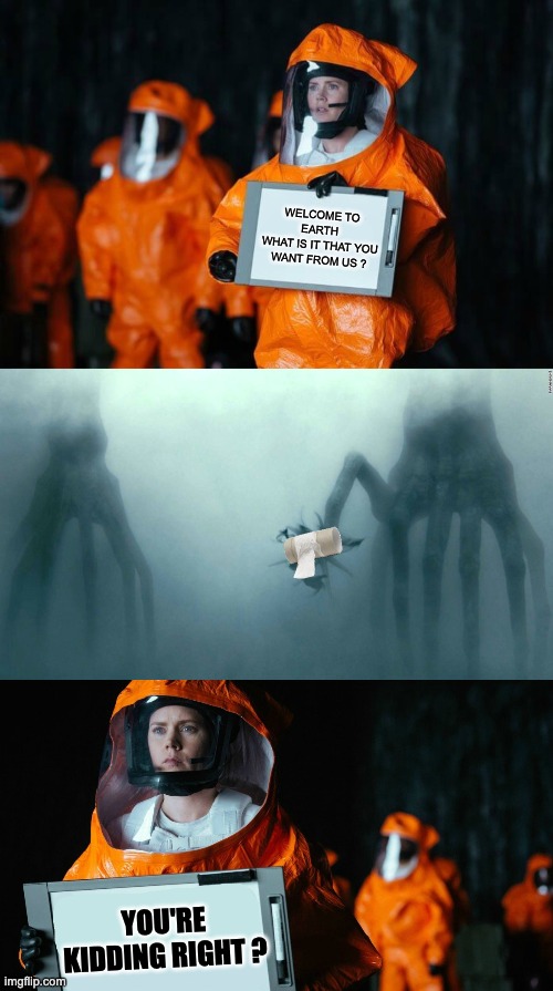 it gets worse | WELCOME TO EARTH 
WHAT IS IT THAT YOU WANT FROM US ? YOU'RE KIDDING RIGHT ? | image tagged in alien,coronavirus,arrival | made w/ Imgflip meme maker