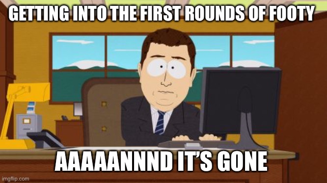 Aaaaand Its Gone Meme | GETTING INTO THE FIRST ROUNDS OF FOOTY; AAAAANNND IT’S GONE | image tagged in memes,aaaaand its gone | made w/ Imgflip meme maker
