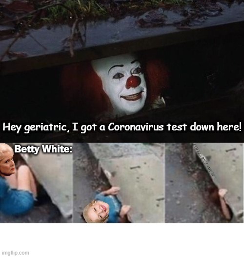 It Pennywise Coronavirus Test Down Here Betty White | image tagged in it pennywise coronavirus test down here betty white | made w/ Imgflip meme maker