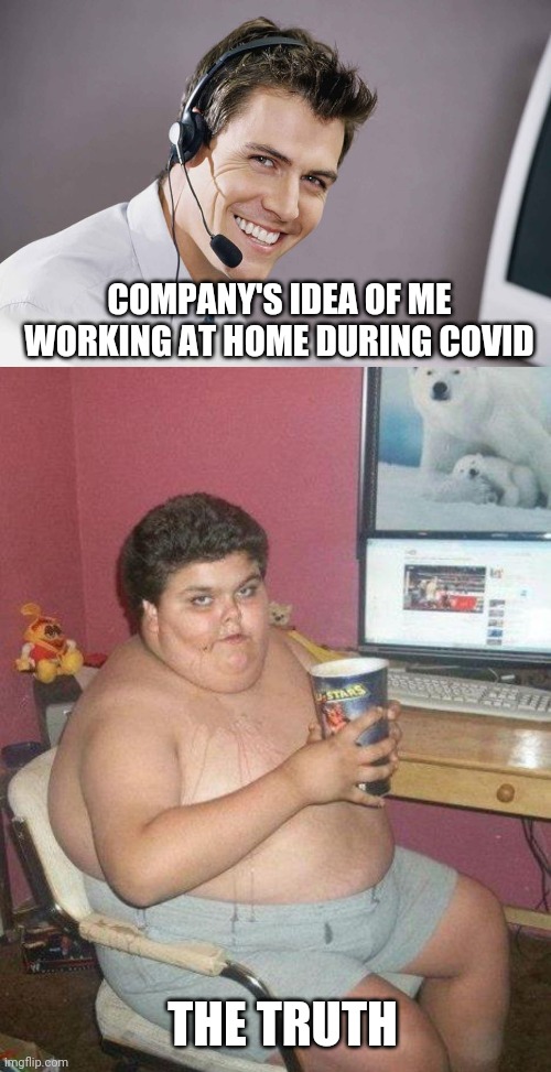 COMPANY'S IDEA OF ME WORKING AT HOME DURING COVID; THE TRUTH | image tagged in fat boy,sarcastic call center guy | made w/ Imgflip meme maker