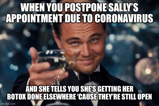 Leonardo Dicaprio Cheers | WHEN YOU POSTPONE SALLY’S APPOINTMENT DUE TO CORONAVIRUS; AND SHE TELLS YOU SHE’S GETTING HER BOTOX DONE ELSEWHERE ‘CAUSE THEY’RE STILL OPEN | image tagged in memes,leonardo dicaprio cheers | made w/ Imgflip meme maker