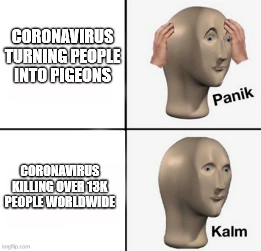 CORONAVIRUS TURNING PEOPLE INTO PIGEONS CORONAVIRUS KILLING OVER 13K PEOPLE WORLDWIDE | image tagged in panik kalm | made w/ Imgflip meme maker