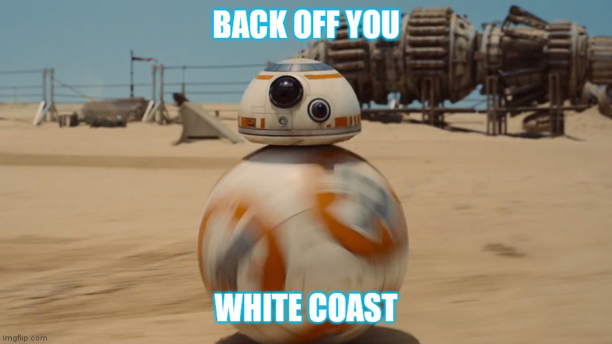 bb8 | BACK OFF YOU; WHITE COAST | image tagged in bb8 | made w/ Imgflip meme maker