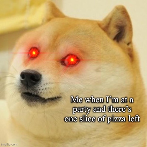 Last pizza | Me when I’m at a party and there’s one slice of pizza left | image tagged in pizza | made w/ Imgflip meme maker