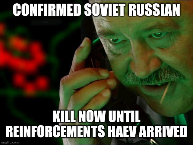 Confirmed | CONFIRMED SOVIET RUSSIAN; KILL NOW UNTIL REINFORCEMENTS HAEV ARRIVED | image tagged in confirmed | made w/ Imgflip meme maker