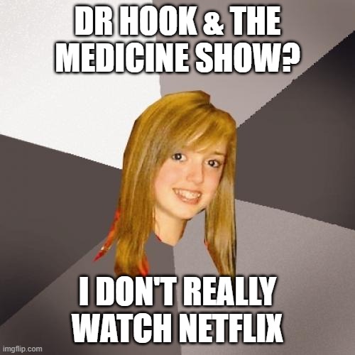 Musically Oblivious 8th Grader Meme | DR HOOK & THE MEDICINE SHOW? I DON'T REALLY WATCH NETFLIX | image tagged in memes,musically oblivious 8th grader,netflix | made w/ Imgflip meme maker