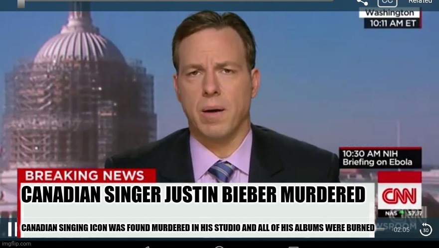 This meme will predict Justin Bieber's murder! | CANADIAN SINGER JUSTIN BIEBER MURDERED; CANADIAN SINGING ICON WAS FOUND MURDERED IN HIS STUDIO AND ALL OF HIS ALBUMS WERE BURNED | image tagged in cnn breaking news template,justin bieber | made w/ Imgflip meme maker