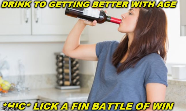 wine | DRINK TO GETTING BETTER WITH AGE; *HIC* LICK A FIN BATTLE OF WIN | image tagged in wine | made w/ Imgflip meme maker