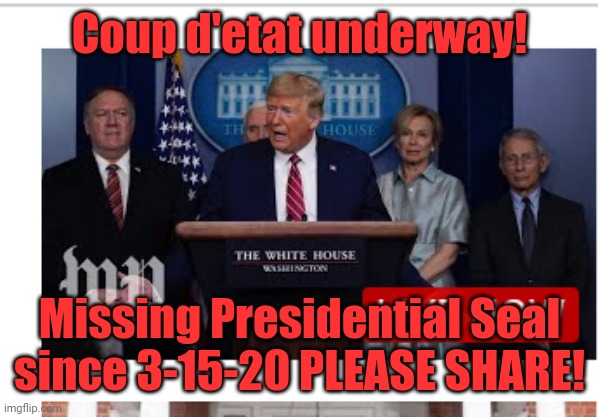 Go to youtube now and watch any of the recent coronavirus daily taskforce meetings! Everyone is lieing! Watch! | Coup d'etat underway! Missing Presidential Seal since 3-15-20 PLEASE SHARE! | image tagged in trump,usa,coup d'etat,revolution,america | made w/ Imgflip meme maker