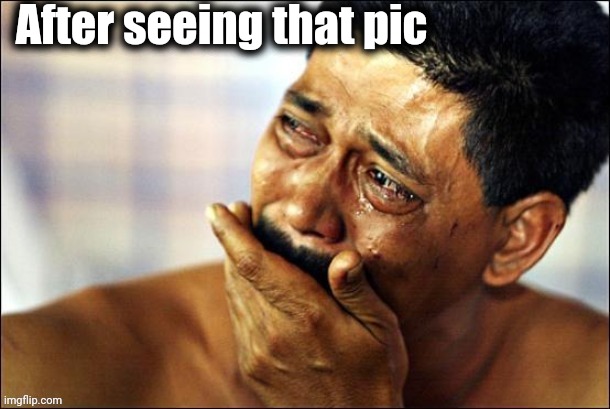 Crying | After seeing that pic | image tagged in crying | made w/ Imgflip meme maker