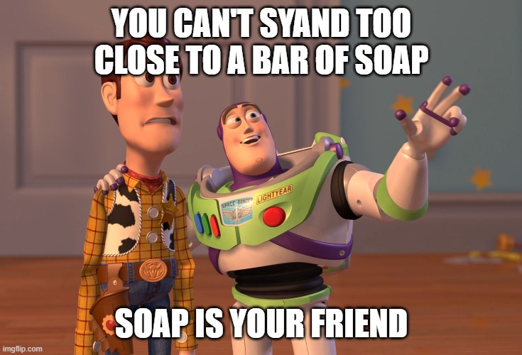 X, X Everywhere Meme | YOU CAN'T SYAND TOO CLOSE TO A BAR OF SOAP; SOAP IS YOUR FRIEND | image tagged in memes,x x everywhere | made w/ Imgflip meme maker
