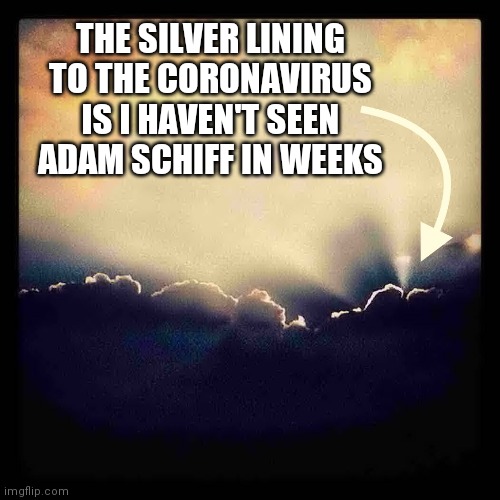 Silver Lining | THE SILVER LINING TO THE CORONAVIRUS IS I HAVEN'T SEEN ADAM SCHIFF IN WEEKS | image tagged in silver lining | made w/ Imgflip meme maker