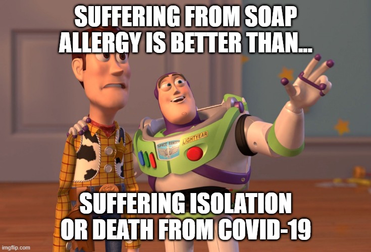 X, X Everywhere Meme | SUFFERING FROM SOAP ALLERGY IS BETTER THAN... SUFFERING ISOLATION OR DEATH FROM COVID-19 | image tagged in memes,x x everywhere | made w/ Imgflip meme maker