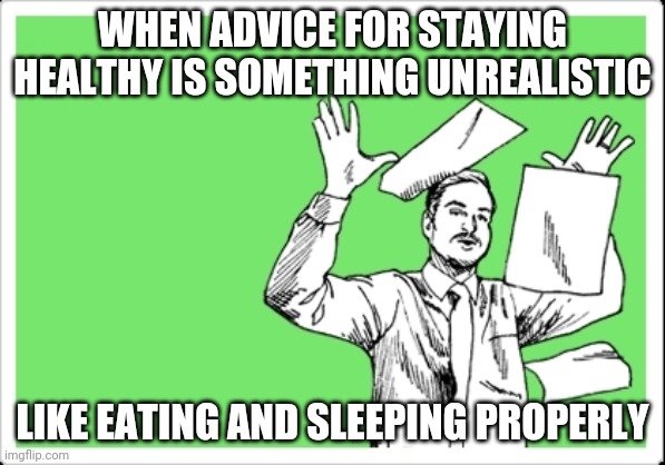 throwing papers | WHEN ADVICE FOR STAYING HEALTHY IS SOMETHING UNREALISTIC; LIKE EATING AND SLEEPING PROPERLY | image tagged in throwing papers | made w/ Imgflip meme maker