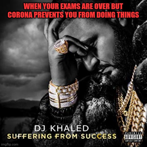 dj khaled suffering from success meme | WHEN YOUR EXAMS ARE OVER BUT CORONA PREVENTS YOU FROM DOING THINGS | image tagged in dj khaled suffering from success meme | made w/ Imgflip meme maker