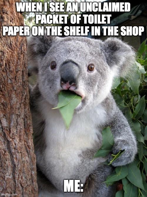 Surprised Koala | WHEN I SEE AN UNCLAIMED PACKET OF TOILET PAPER ON THE SHELF IN THE SHOP; ME: | image tagged in memes,surprised koala | made w/ Imgflip meme maker