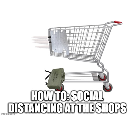 Shoppping at a distance | HOW TO: SOCIAL DISTANCING AT THE SHOPS | image tagged in coronavirus,social distancing,corvid-19,panic buying,hoarding | made w/ Imgflip meme maker