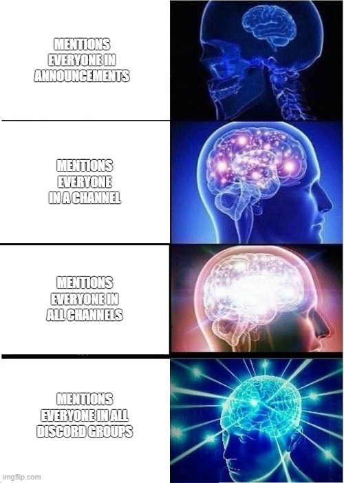 Expanding Brain | MENTIONS EVERYONE IN ANNOUNCEMENTS; MENTIONS EVERYONE IN A CHANNEL; MENTIONS EVERYONE IN ALL CHANNELS; MENTIONS EVERYONE IN ALL DISCORD GROUPS | image tagged in memes,expanding brain | made w/ Imgflip meme maker