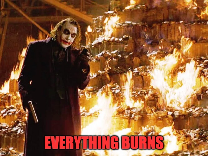 Joker burning money  | EVERYTHING BURNS | image tagged in joker burning money | made w/ Imgflip meme maker