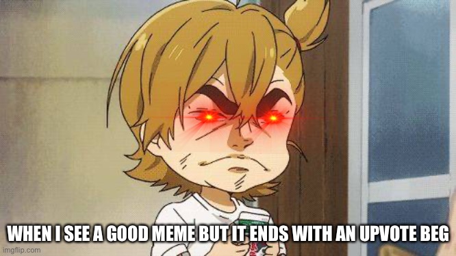 WHEN I SEE A GOOD MEME BUT IT ENDS WITH AN UPVOTE BEG | made w/ Imgflip meme maker
