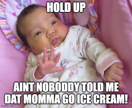 Sassy Baby | HOLD UP; AINT NOBODDY TOLD ME DAT MOMMA GO ICE CREAM! | image tagged in sassy baby | made w/ Imgflip meme maker