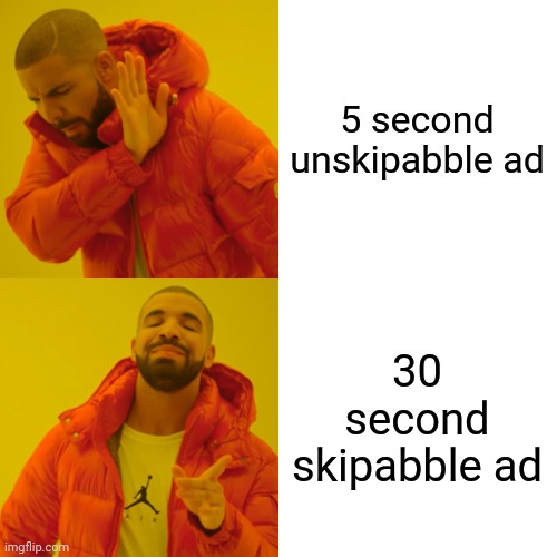 Drake Hotline Bling Meme | 5 second unskipabble ad; 30 second skipabble ad | image tagged in memes,drake hotline bling | made w/ Imgflip meme maker