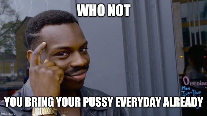 Roll Safe Think About It Meme | WHO NOT YOU BRING YOUR PUSSY EVERYDAY ALREADY | image tagged in memes,roll safe think about it | made w/ Imgflip meme maker