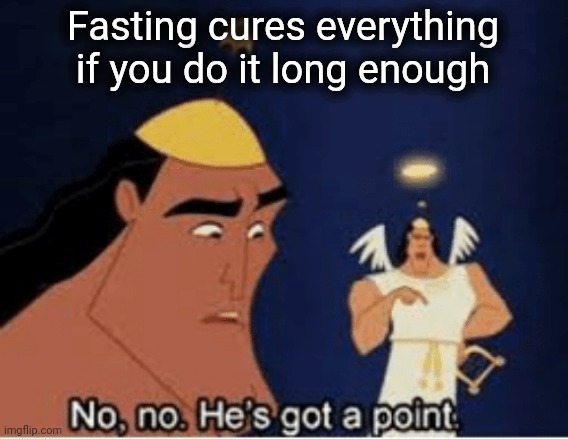 No, no. He's got a point | Fasting cures everything if you do it long enough | image tagged in no no he's got a point | made w/ Imgflip meme maker
