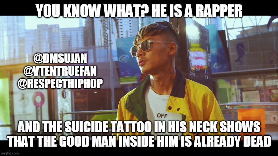 YOU KNOW WHAT? HE IS A RAPPER; @DMSUJAN
@VTENTRUEFAN
@RESPECTHIPHOP; AND THE SUICIDE TATTOO IN HIS NECK SHOWS THAT THE GOOD MAN INSIDE HIM IS ALREADY DEAD | image tagged in sad but true,vten | made w/ Imgflip meme maker