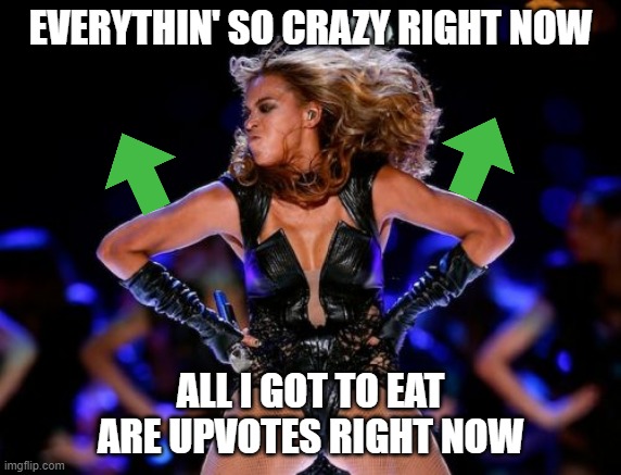 Stock up my pantry y'all | EVERYTHIN' SO CRAZY RIGHT NOW; ALL I GOT TO EAT ARE UPVOTES RIGHT NOW | image tagged in memes,beyonce knowles superbowl,upvotes,begging,crazy in love,funny memes | made w/ Imgflip meme maker