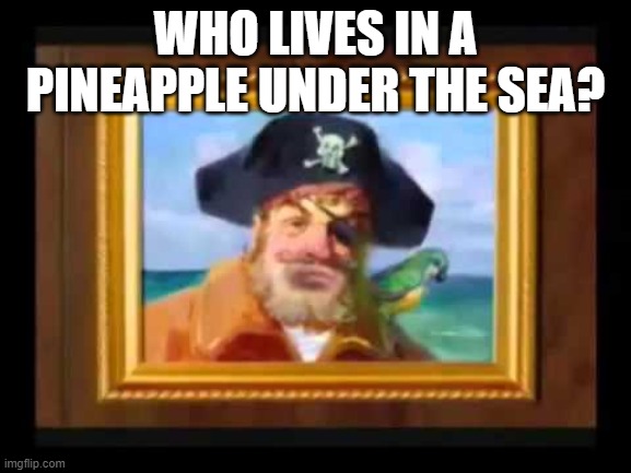 WHO LIVES IN A PINEAPPLE UNDER THE SEA? | made w/ Imgflip meme maker