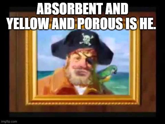 ABSORBENT AND YELLOW AND POROUS IS HE. | made w/ Imgflip meme maker
