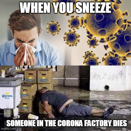 Corona Virus | WHEN YOU SNEEZE; SOMEONE IN THE CORONA FACTORY DIES | image tagged in corona virus | made w/ Imgflip meme maker