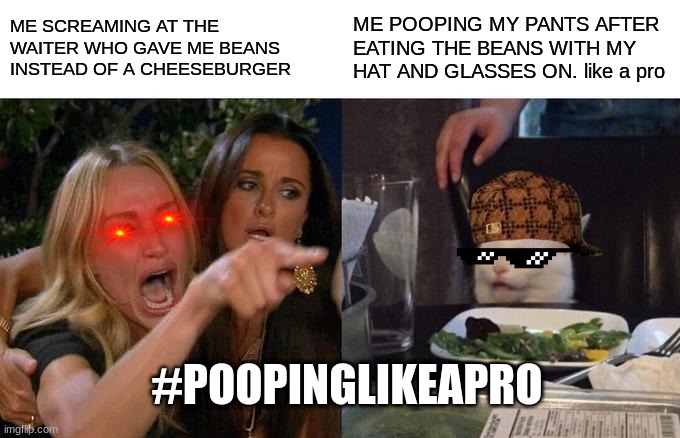 Woman Yelling At Cat Meme | ME SCREAMING AT THE WAITER WHO GAVE ME BEANS INSTEAD OF A CHEESEBURGER; ME POOPING MY PANTS AFTER EATING THE BEANS WITH MY HAT AND GLASSES ON. like a pro; #POOPINGLIKEAPRO | image tagged in memes,woman yelling at cat | made w/ Imgflip meme maker
