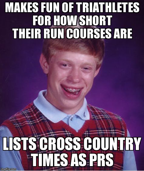 Bad Luck Brian Meme | MAKES FUN OF TRIATHLETES FOR HOW SHORT THEIR RUN COURSES ARE LISTS CROSS COUNTRY TIMES AS PRS | image tagged in memes,bad luck brian | made w/ Imgflip meme maker