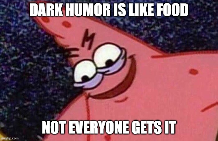 Dank Humor | DARK HUMOR IS LIKE FOOD; NOT EVERYONE GETS IT | image tagged in evil patrick,dark humor,dank meme,memes,funny memes,hunger | made w/ Imgflip meme maker