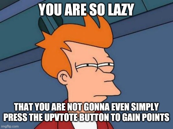 Futurama Fry | YOU ARE SO LAZY; THAT YOU ARE NOT GONNA EVEN SIMPLY PRESS THE UPVTOTE BUTTON TO GAIN POINTS | image tagged in memes,futurama fry,meme,funny,upvote,cartoon | made w/ Imgflip meme maker