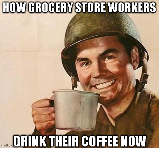 Army Coffee | HOW GROCERY STORE WORKERS; DRINK THEIR COFFEE NOW | image tagged in army coffee | made w/ Imgflip meme maker