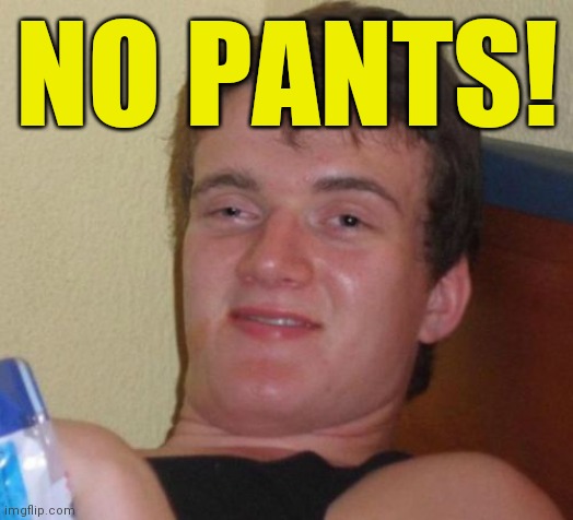 10 Guy Meme | NO PANTS! | image tagged in memes,10 guy | made w/ Imgflip meme maker